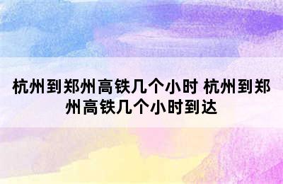 杭州到郑州高铁几个小时 杭州到郑州高铁几个小时到达